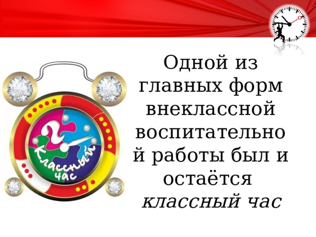 Одной из главных форм внеклассной воспитательной работы был и остаётся  классный час   