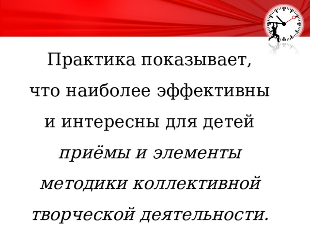 Практика показывает, что наиболее эффективны и интересны для детей приёмы и элементы методики коллективной творческой деятельности. 