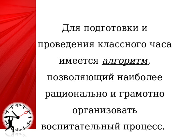 Для подготовки и проведения классного часа имеется алгоритм , позволяющий наиболее рационально и грамотно организовать воспитательный процесс.  4 