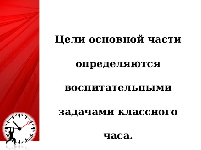 Цели основной части определяются воспитательными задачами классного часа. 25 