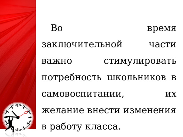  Во время заключительной части важно стимулировать потребность школьников в самовоспитании, их желание внести изменения в работу класса. 25 