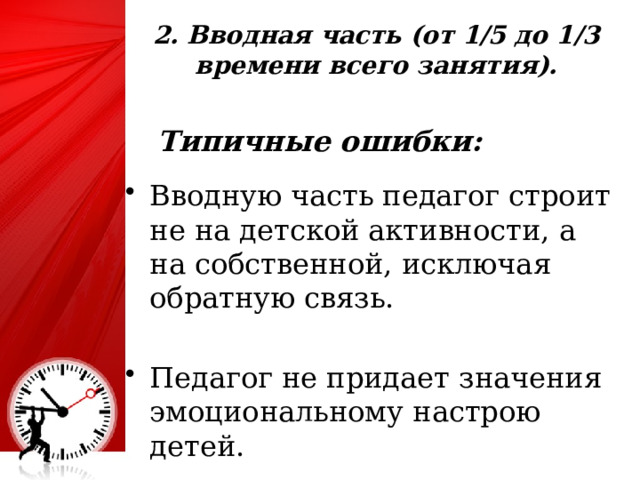 2. Вводная часть (от 1/5 до 1/3 времени всего занятия).  Типичные ошибки:  Вводную часть педагог строит не на детской активности, а на собственной, исключая обратную связь. Педагог не придает значения эмоциональному настрою детей. 25 