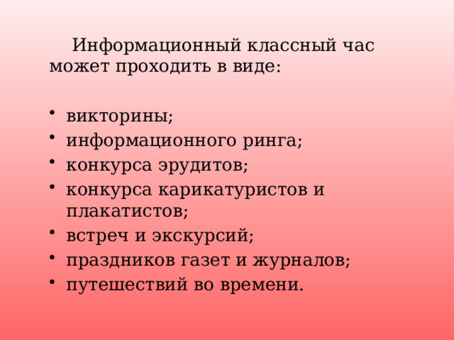  Информационный классный час может проходить в виде: викторины; информационного ринга; конкурса эрудитов; конкурса карикатуристов и плакатистов; встреч и экскурсий; праздников газет и журналов; путешествий во времени. 