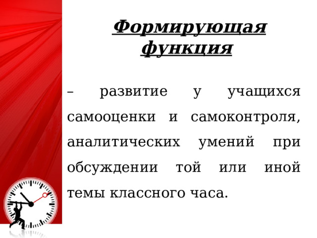 Формирующая функция  – развитие у учащихся самооценки и самоконтроля, аналитических умений при обсуждении той или иной темы классного часа. 4 