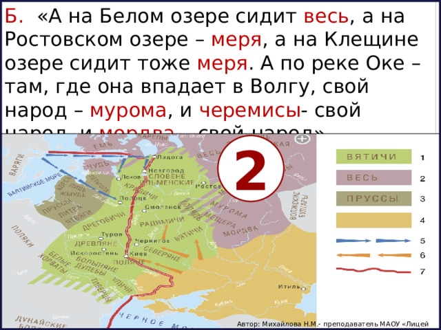 Б. «А на Белом озере сидит весь , а на Ростовском озере – меря , а на Клещине озере сидит тоже меря . А по реке Оке – там, где она впадает в Волгу, свой народ – мурома , и черемисы - свой народ, и мордва – свой народ» 2 Автор: Михайлова Н.М.- преподаватель МАОУ «Лицей № 21» 