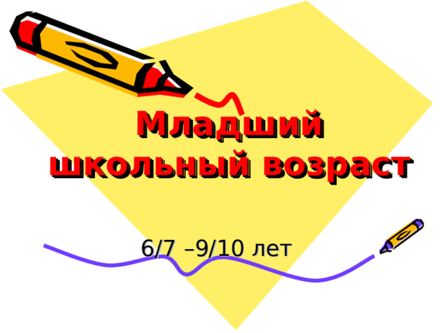 Младший школьный возраст 6/7 –9/10 лет 