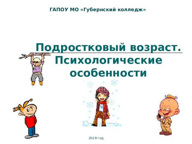 ГАПОУ МО «Губернский колледж» Подростковый возраст. Психологические особенности 2019 год 