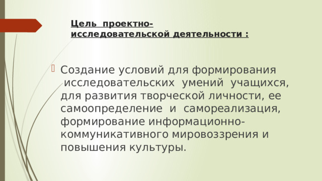 Цель  проектно-исследовательской деятельности :   Создание условий для формирования  исследовательских  умений  учащихся, для развития творческой личности, ее самоопределение  и  самореализация, формирование информационно-коммуникативного мировоззрения и повышения культуры. 