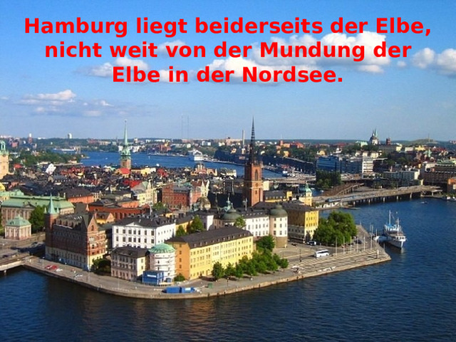 Hamburg liegt beiderseits der Elbe, nicht weit von der Mundung der Elbe in der Nordsee. 