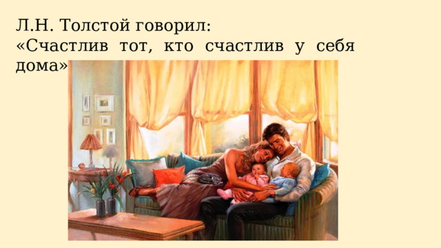 Л.Н. Толстой говорил: «Счастлив тот, кто счастлив у себя дома» 