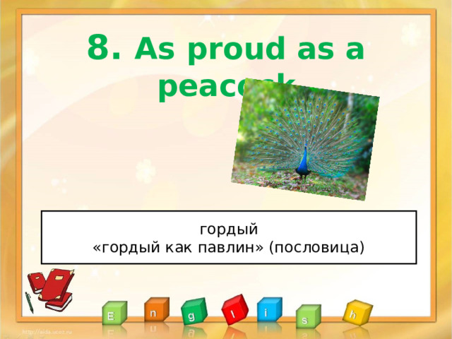 8 . As proud as a peacock гордый «гордый как павлин» (пословица) 