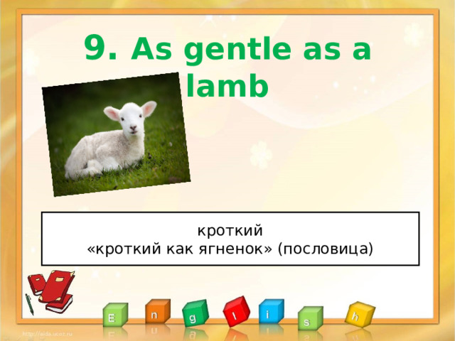 9 . As gentle as a lamb кроткий «кроткий как ягненок» (пословица) 