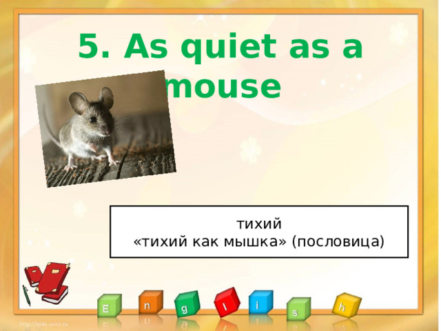 5 . As quiet as a mouse тихий «тихий как мышка» (пословица) 