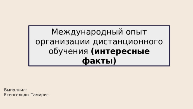 Международный опыт организации дистанционного обучения (интересные факты) Выполнил: Есенгельды Тамирис   