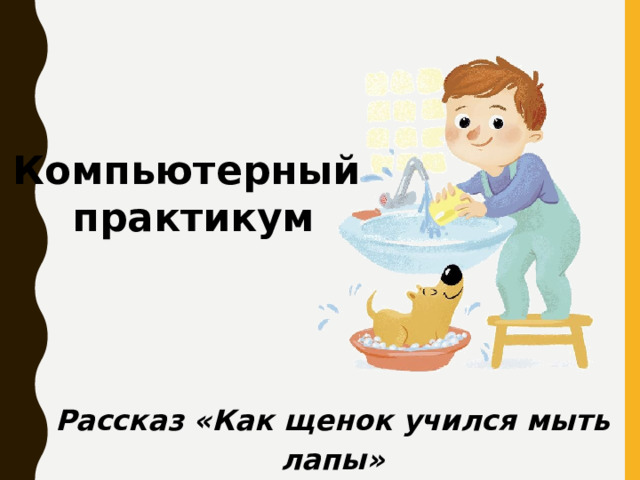 Компьютерный практикум Рассказ «Как щенок учился мыть лапы» 