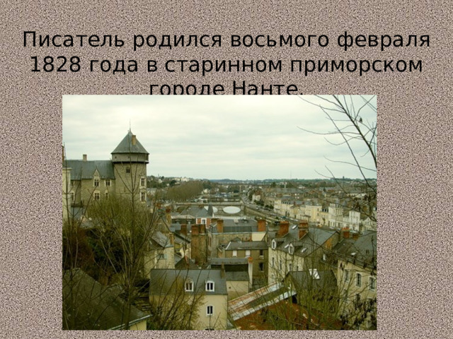 Писатель родился восьмого февраля 1828 года в старинном приморском городе Нанте. 