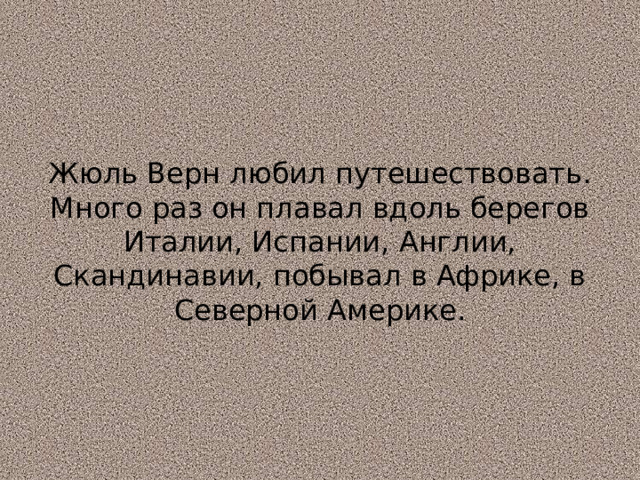 Жюль Верн любил путешествовать. Много раз он плавал вдоль берегов Италии, Испании, Англии, Скандинавии, побывал в Африке, в Северной Америке. 