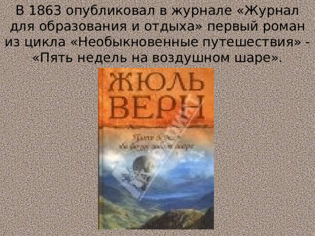 В 1863 опубликовал в журнале «Журнал для образования и отдыха» первый роман из цикла «Необыкновенные путешествия» - «Пять недель на воздушном шаре». 