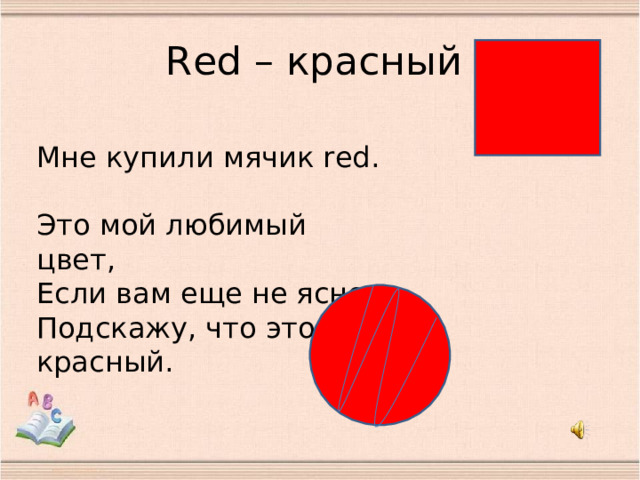 R ed – красный Мне купили мячик red.  Это мой любимый цвет,  Если вам еще не ясно,  Подскажу, что это красный.   