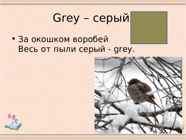G rey – серый За окошком воробей  Весь от пыли серый - grey.   
