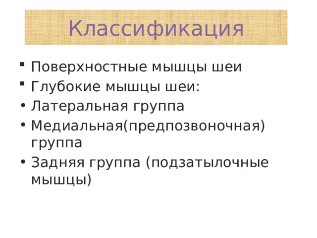 Классификация Поверхностные мышцы шеи Глубокие мышцы шеи: Латеральная группа Медиальная(предпозвоночная) группа Задняя группа (подзатылочные мышцы) 