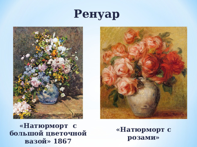 Ренуар «Натюрморт с большой цветочной вазой» 1867 «Натюрморт с розами» 