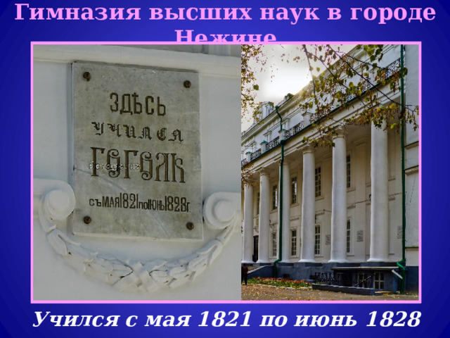 Гимназия высших наук в городе Нежине Учился с мая 1821 по июнь 1828 года. 