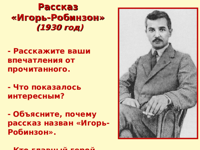 Рассказ «Игорь-Робинзон» (1930 год) - Расскажите ваши впечатления от прочитанного.  - Что показалось интересным?  - Объясните, почему рассказ назван «Игорь-Робинзон».  - Кто главный герой рассказа?   