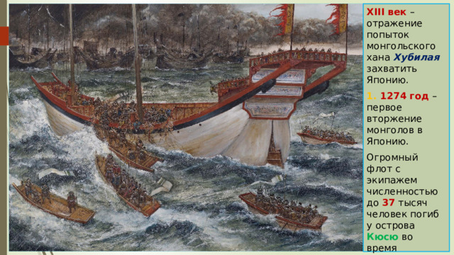 XIII век – отражение попыток монгольского хана Хубилая захватить Японию. 1. 1274 год – первое вторжение монголов в Японию. Огромный флот с экипажем численностью до 37 тысяч человек погиб у острова Кюсю во время страшного тайфуна. 
