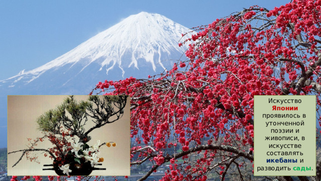 Искусство Японии проявилось в утонченной поэзии и живописи, в искусстве составлять икебаны и разводить сады . 
