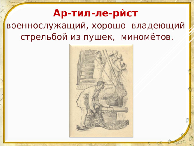 Ар-тил-ле-рѝст  военнослужащий, хорошо владеющий стрельбой из пушек, миномётов. 