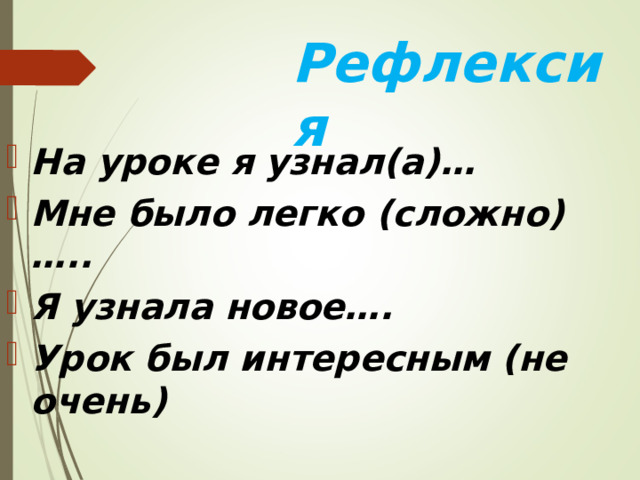 Рефлексия На уроке я узнал(а)… Мне было легко (сложно)….. Я узнала новое…. Урок был интересным (не очень) 