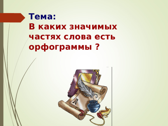  Тема:  В каких значимых частях слова есть орфограммы ? 
