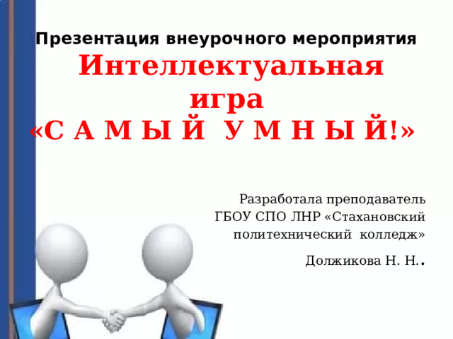 Презентация внеурочного мероприятия  Интеллектуальная игра  «С А М Ы Й У М Н Ы Й!»   Разработала преподаватель ГБОУ СПО ЛНР «Стахановский политехнический колледж» Должикова Н. Н. . 