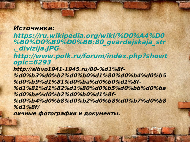 Источники: https://ru.wikipedia.org/wiki/%D0%A4%D0%B0%D0%B9%D0%BB:80_gvardejskaja_str._divizija.JPG http://www.polk.ru/forum/index.php?showtopic=6293 http://sibvo1941-1945.ru/80-%d1%8f-%d0%b3%d0%b2%d0%b0%d1%80%d0%b4%d0%b5%d0%b9%d1%81%d0%ba%d0%b0%d1%8f-%d1%81%d1%82%d1%80%d0%b5%d0%bb%d0%ba%d0%be%d0%b2%d0%b0%d1%8f-%d0%b4%d0%b8%d0%b2%d0%b8%d0%b7%d0%b8%d1%8f/ личные фотографии и документы. 