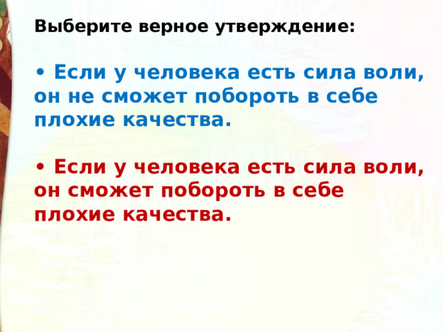 Выберите верное утверждение:  •  Если у человека есть сила воли, он не сможет побороть в себе плохие качества.  •  Если у человека есть сила воли, он сможет побороть в себе плохие качества. 