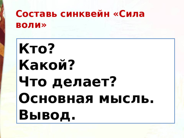 Составь синквейн «Сила воли» Кто?  Какой?  Что делает?  Основная мысль. Вывод.  