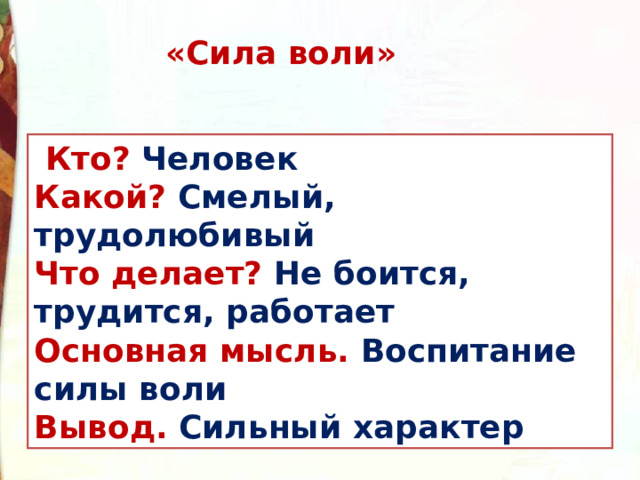 «Сила воли»   Кто?  Человек Какой?  Смелый, трудолюбивый Что делает?  Не боится, трудится, работает Основная мысль. Воспитание силы воли Вывод.  Сильный характер 