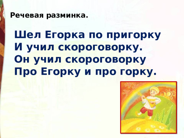 Речевая разминка. Шел Егорка по пригорку  И учил скороговорку.  Он учил скороговорку   Про Егорку и про горку. 