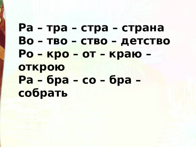 Ра – тра – стра – страна Во – тво – ство – детство Ро – кро – от – краю – открою Ра – бра – со – бра – собрать 