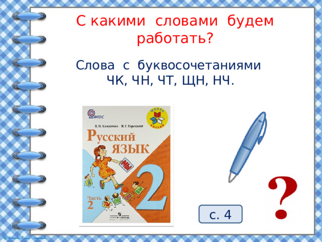 С какими словами будем работать? Слова с буквосочетаниями ЧК, ЧН, ЧТ, ЩН, НЧ. с. 4  
