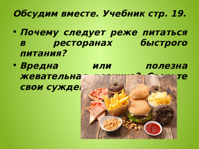 Обсудим вместе. Учебник стр. 19.   Почему следует реже питаться в ресторанах быстрого питания? Вредна или полезна жевательная резинка? Сверьте свои суждения с текстом. 