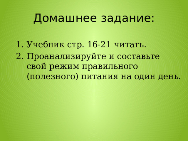 Домашнее задание: Учебник стр. 16-21 читать. Проанализируйте и составьте свой режим правильного (полезного) питания на один день.   