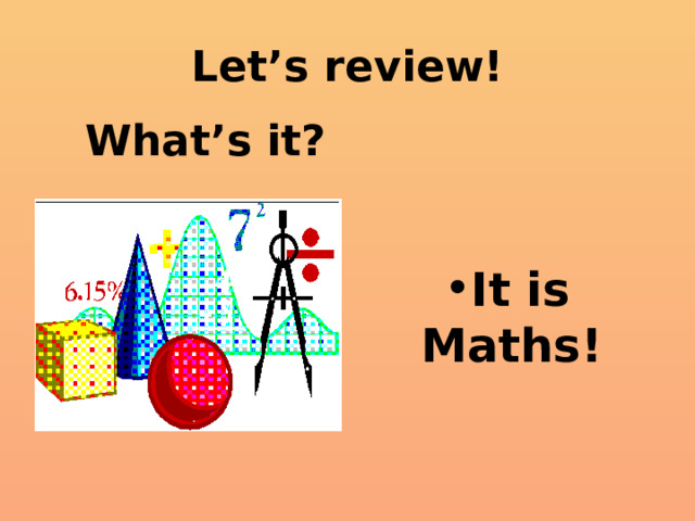 Let’s review! What’s it? It is Maths! 