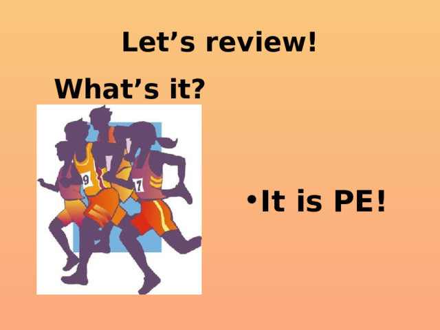 Let’s review! What’s it? It is PE! 
