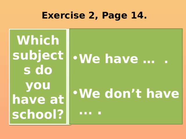 Exercise 2, Page 14.  We have … .  We don’t have ... . Which subjects do you have at school? 