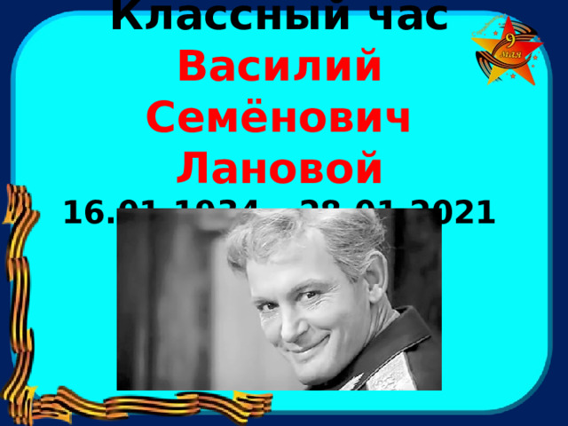   Классный час  Василий Семёнович Лановой  16.01.1934 – 28.01 2021  . 