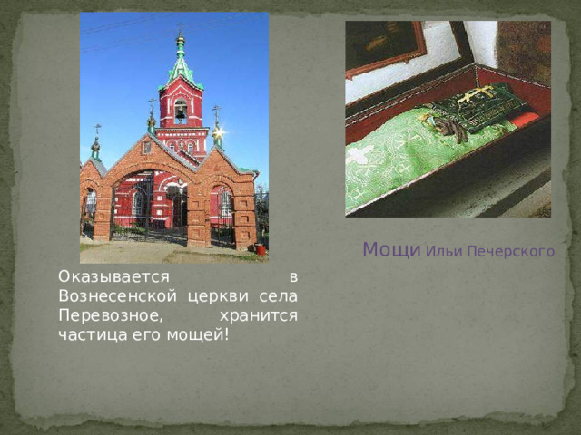 Мощи  Ильи  Печерского Оказывается в Вознесенской церкви села Перевозное, хранится частица его мощей! 