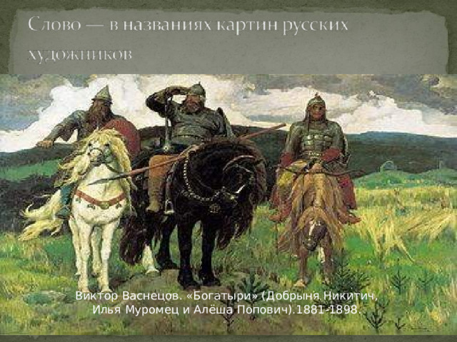 Виктор Васнецов. «Богатыри» (Добрыня Никитич, Илья Муромец и Алёша Попович).1881-1898. 