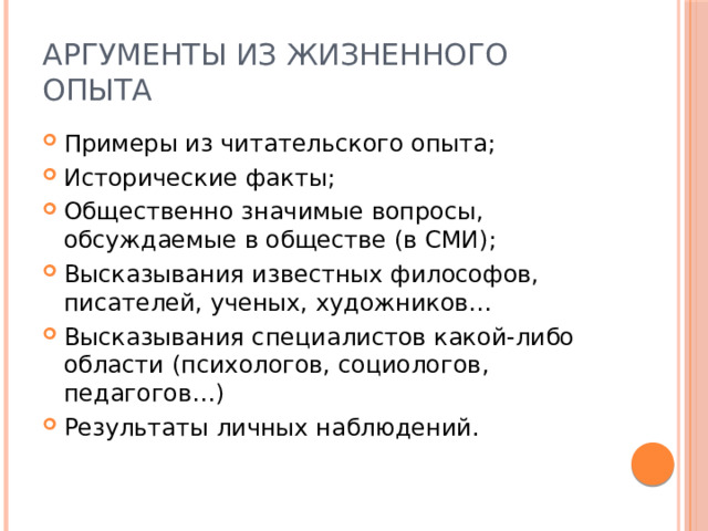 Аргументы из жизненного опыта Примеры из читательского опыта; Исторические факты; Общественно значимые вопросы, обсуждаемые в обществе (в СМИ); Высказывания известных философов, писателей, ученых, художников… Высказывания специалистов какой-либо области (психологов, социологов, педагогов…) Результаты личных наблюдений. 